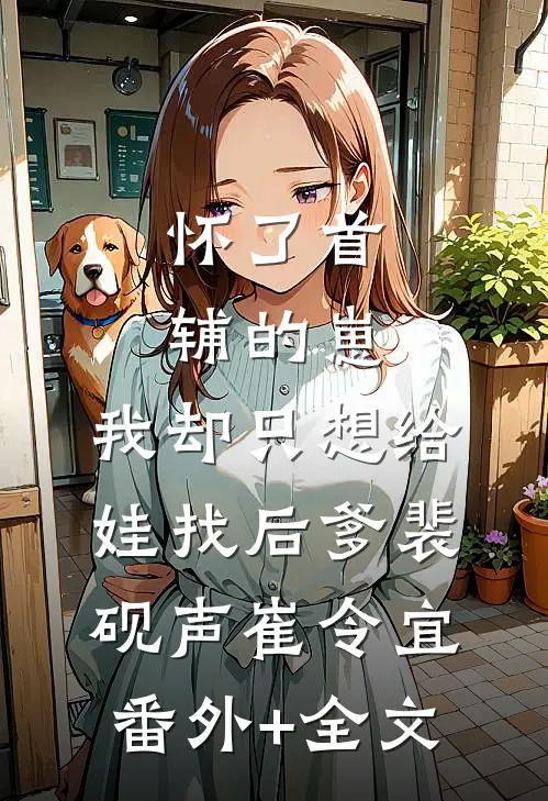 怀了首辅的崽，我却只想给娃找后爹裴砚声崔令宜:(番外)+(全文)