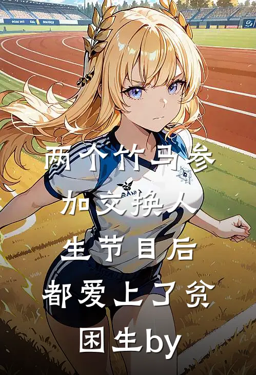 两个竹马参加交换人生节目后，都爱上了贫困生by