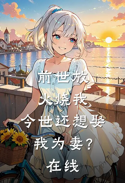 前世放火烧我，今世还想娶我为妻？在线