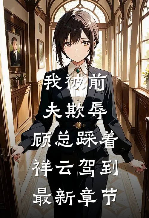 我被前夫欺辱，顾总踩着祥云驾到最新章节