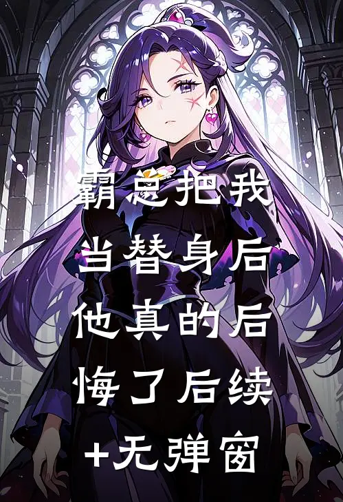 霸总把我当替身后，他真的后悔了后续+无弹窗
