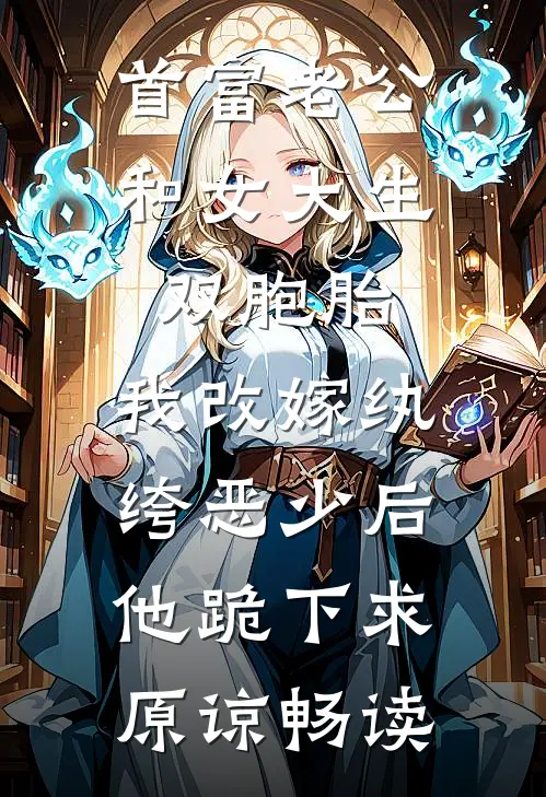 首富老公和女大生双胞胎，我改嫁纨绔恶少后他跪下求原谅畅读