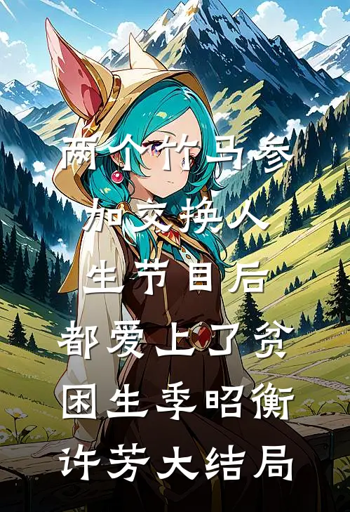 两个竹马参加交换人生节目后，都爱上了贫困生季昭衡许芳大结局