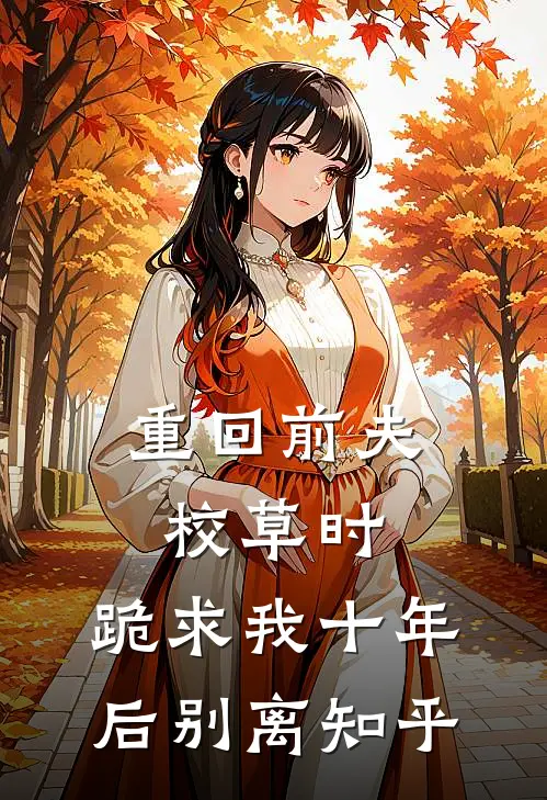 重回前夫校草时，跪求我十年后别离知乎