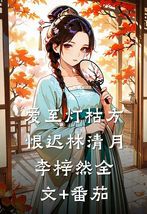 爱至灯枯方恨迟林清月李梓然全文+番茄