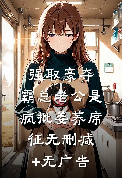 强取豪夺：霸总老公是疯批姜荞席征无删减+无广告