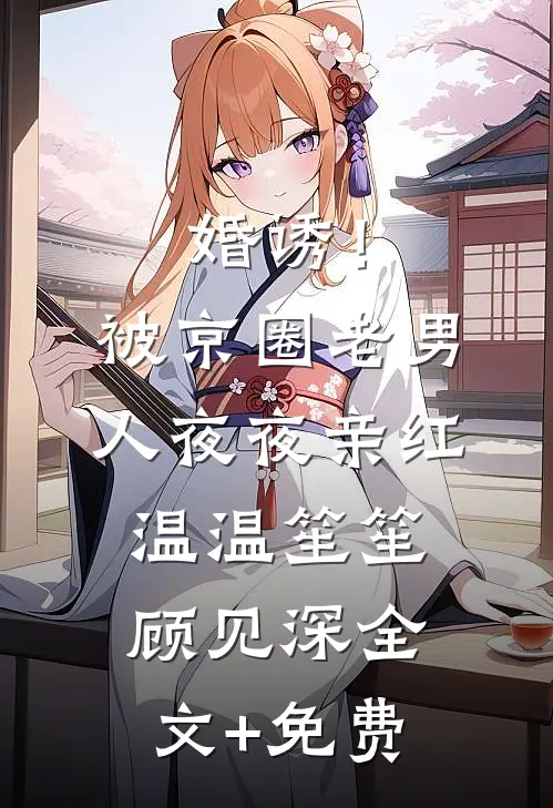 婚诱！被京圈老男人夜夜亲红温温笙笙顾见深全文+免费