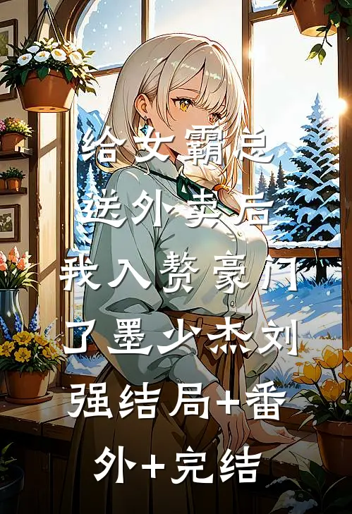 给女霸总送外卖后，我入赘豪门了墨少杰刘强结局+番外+完结