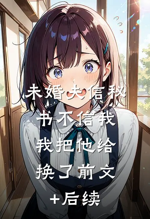未婚夫信秘书不信我，我把他给换了前文+后续