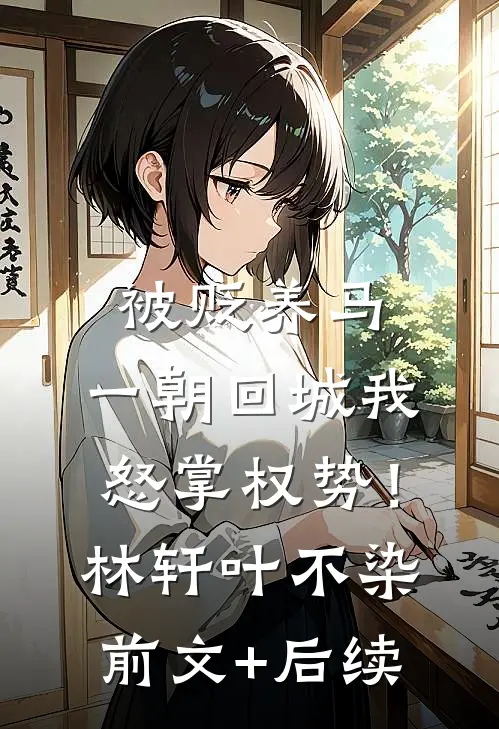 被贬养马，一朝回城我怒掌权势！林轩叶不染:前文+后续
