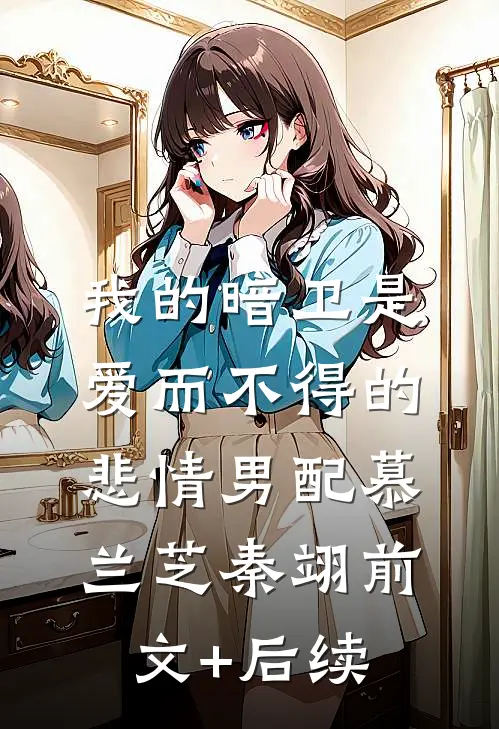 我的暗卫是爱而不得的悲情男配慕兰芝秦翊前文+后续