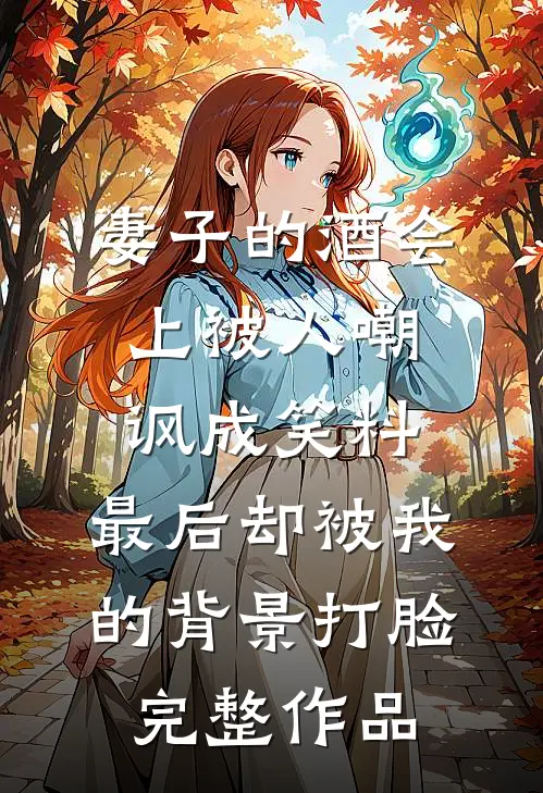 妻子的酒会上被人嘲讽成笑料，最后却被我的背景打脸完整作品