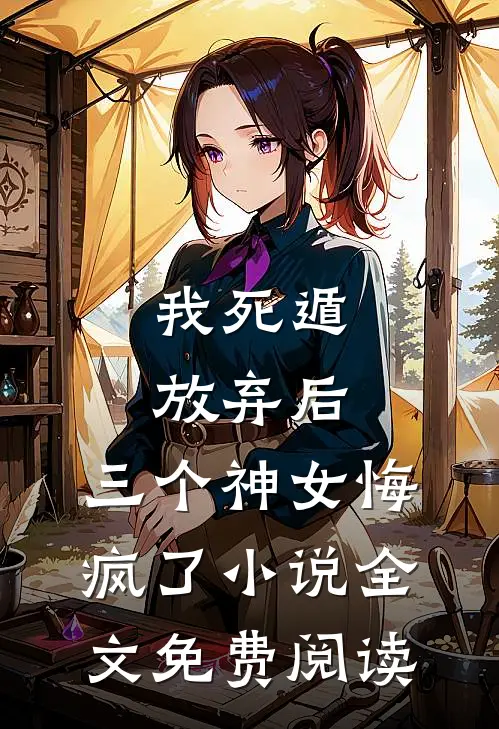 我死遁放弃后，三个神女悔疯了小说全文免费阅读