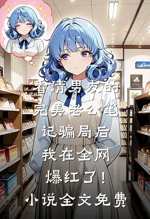 看清男友的完美老公笔记骗局后，我在全网爆红了！小说全文免费
