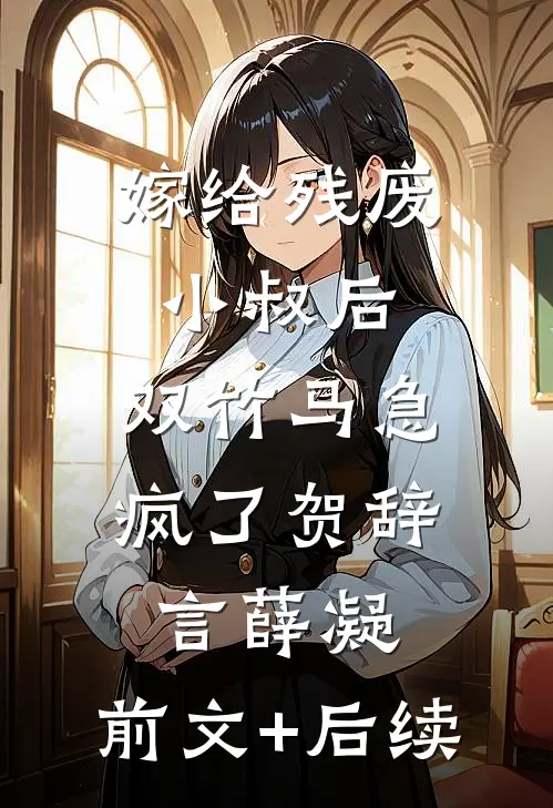 嫁给残废小叔后，双竹马急疯了贺辞言薛凝:前文+后续