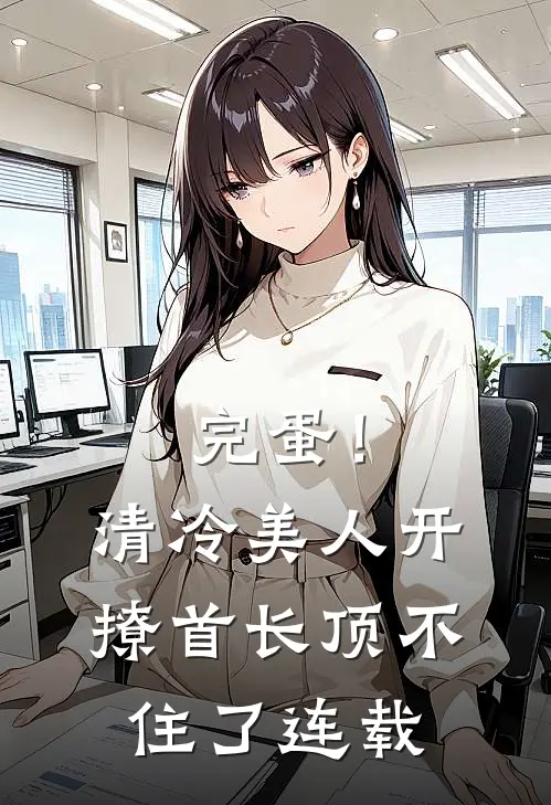 完蛋！清冷美人开撩首长顶不住了连载