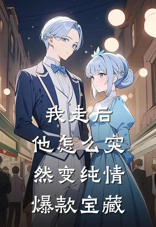 我走后，他怎么突然变纯情爆款宝藏