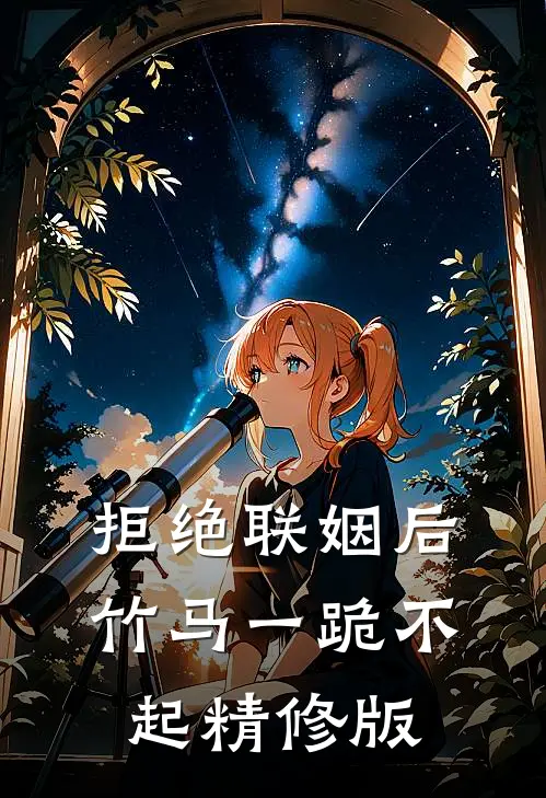 拒绝联姻后竹马一跪不起精修版