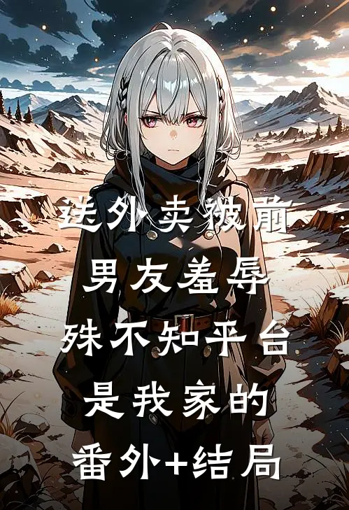 送外卖被前男友羞辱，殊不知平台是我家的:(番外)+(结局)