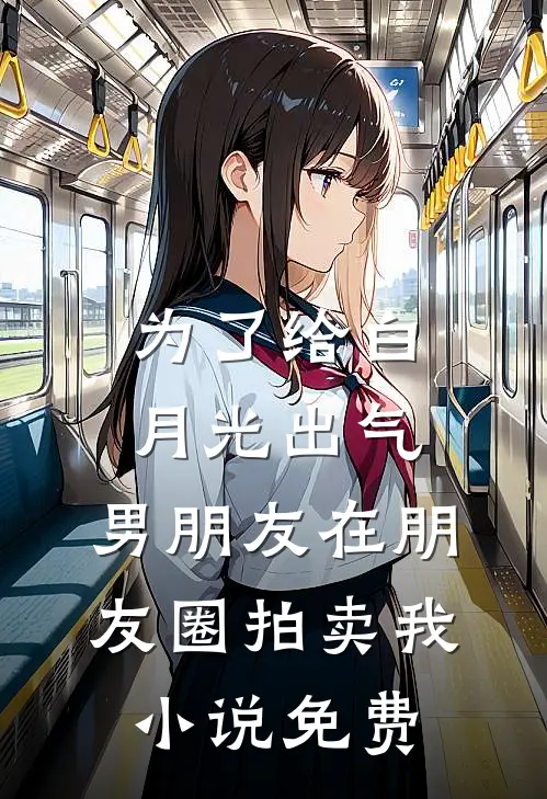 为了给白月光出气，男朋友在朋友圈拍卖我小说免费