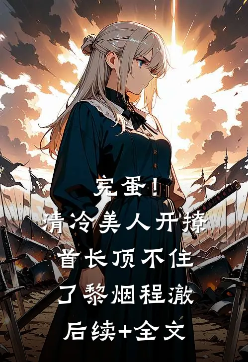 完蛋！清冷美人开撩首长顶不住了黎烟程澈后续+全文