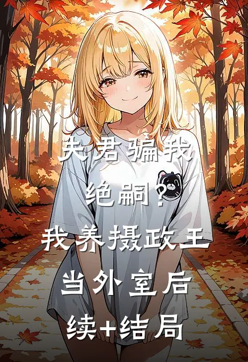 夫君骗我绝嗣？我养摄政王当外室后续+结局