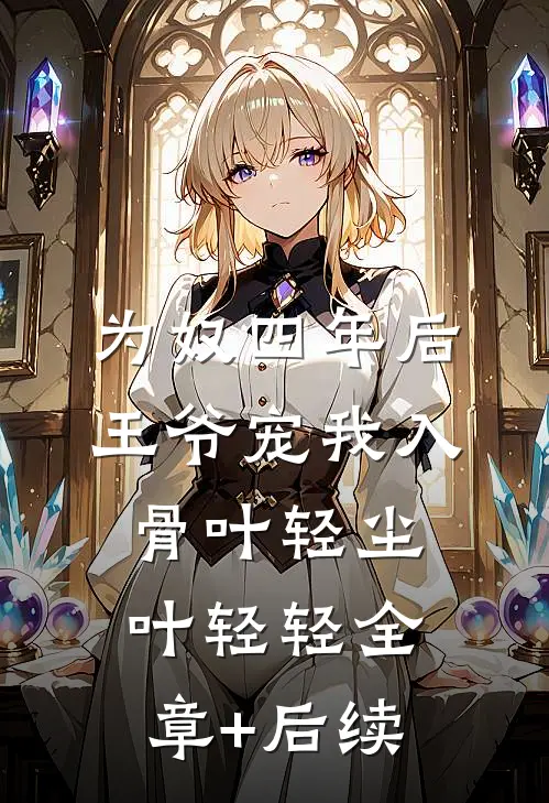为奴四年后，王爷宠我入骨叶轻尘叶轻轻全章+后续