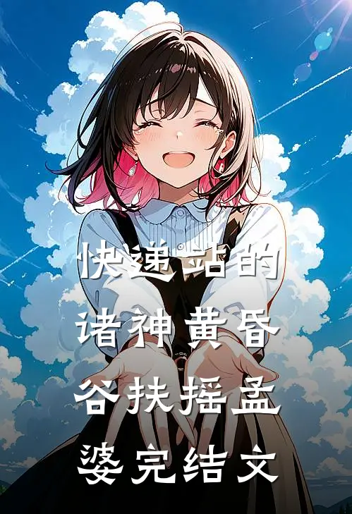 快递站的诸神黄昏谷扶摇孟婆完结文