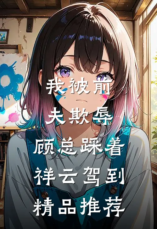 我被前夫欺辱，顾总踩着祥云驾到精品推荐
