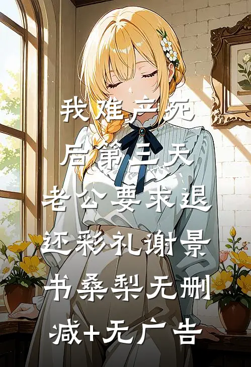 我难产死后第三天，老公要求退还彩礼谢景书桑梨无删减+无广告
