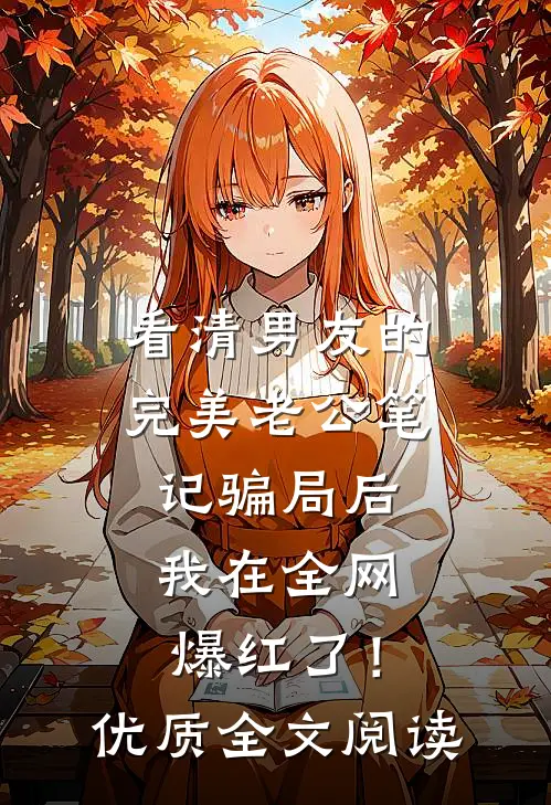 看清男友的完美老公笔记骗局后，我在全网爆红了！优质全文阅读