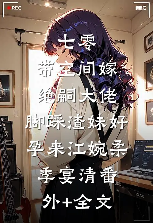 七零：带空间嫁绝嗣大佬，脚踩渣妹好孕来江婉柔季宴清(番外)+(全文)