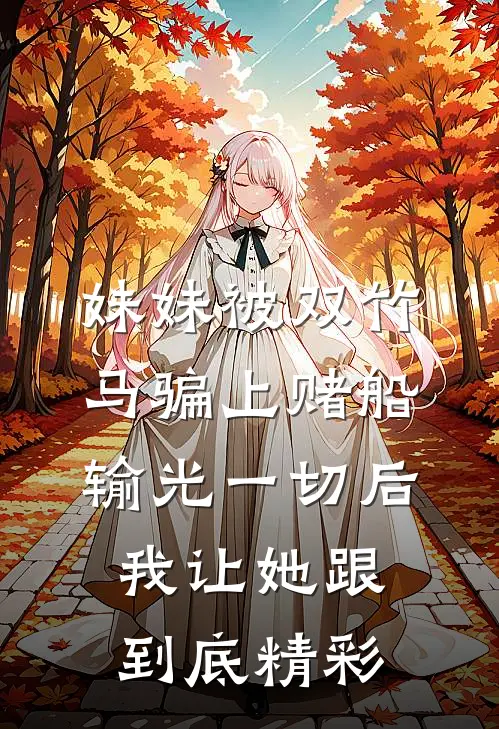 妹妹被双竹马骗上赌船输光一切后，我让她跟到底精彩