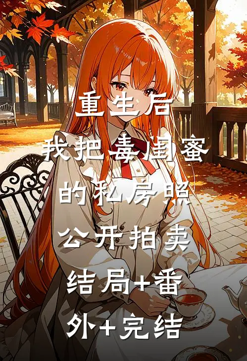 重生后，我把毒闺蜜的私房照公开拍卖:结局+番外+完结