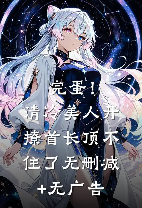 完蛋！清冷美人开撩首长顶不住了无删减+无广告