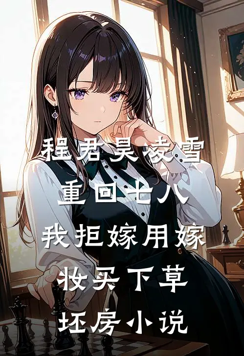程君昊凌雪重回七八，我拒嫁用嫁妆买下草坯房小说
