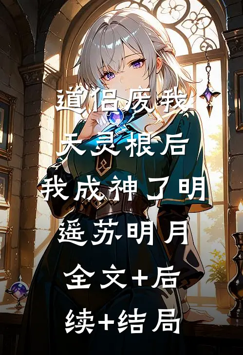 道侣废我天灵根后，我成神了明遥苏明月全文+后续+结局