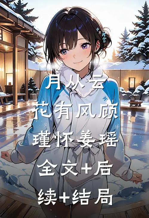 月从云，花有风顾瑾怀姜瑶:全文+后续+结局