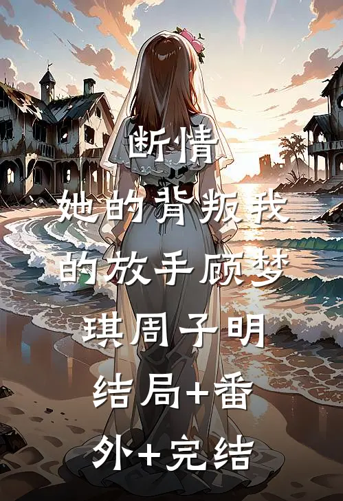 断情：她的背叛我的放手顾梦琪周子明:结局+番外+完结