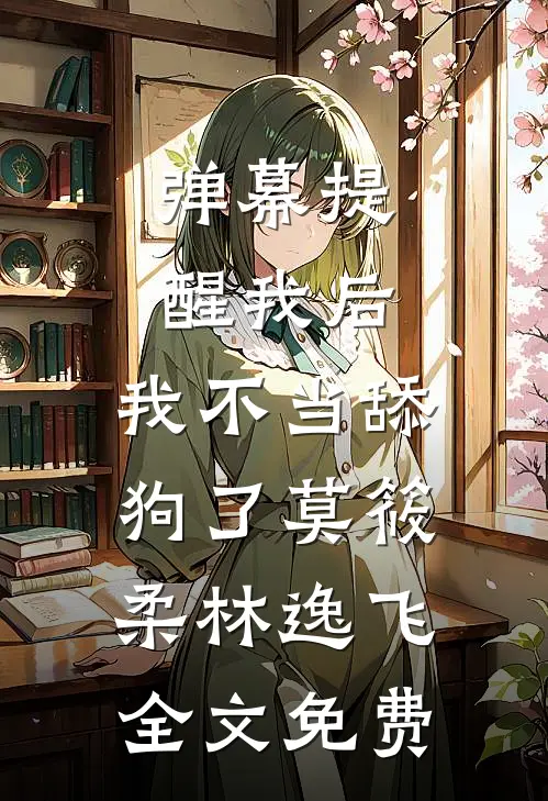 弹幕提醒我后，我不当舔狗了莫筱柔林逸飞全文免费