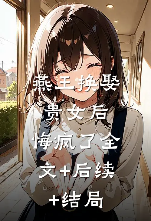燕王换娶贵女后，悔疯了全文+后续+结局