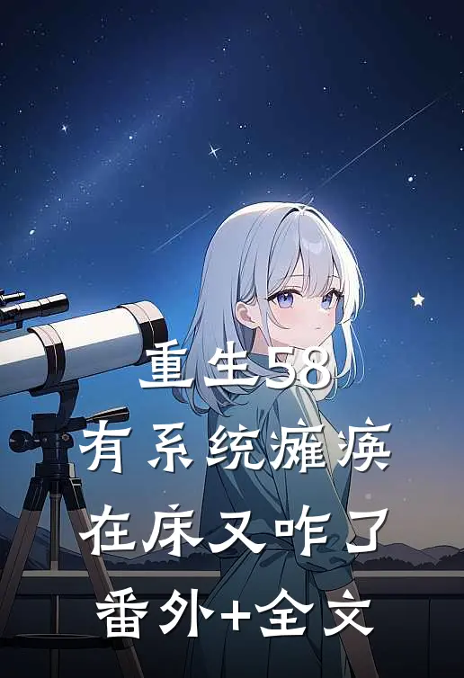 重生58：有系统瘫痪在床又咋了:(番外)+(全文)