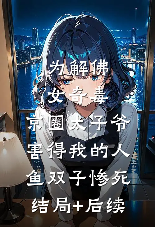 为解佛女奇毒，京圈太子爷害得我的人鱼双子惨死结局+后续