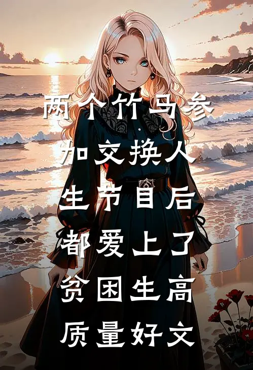 两个竹马参加交换人生节目后，都爱上了贫困生高质量好文
