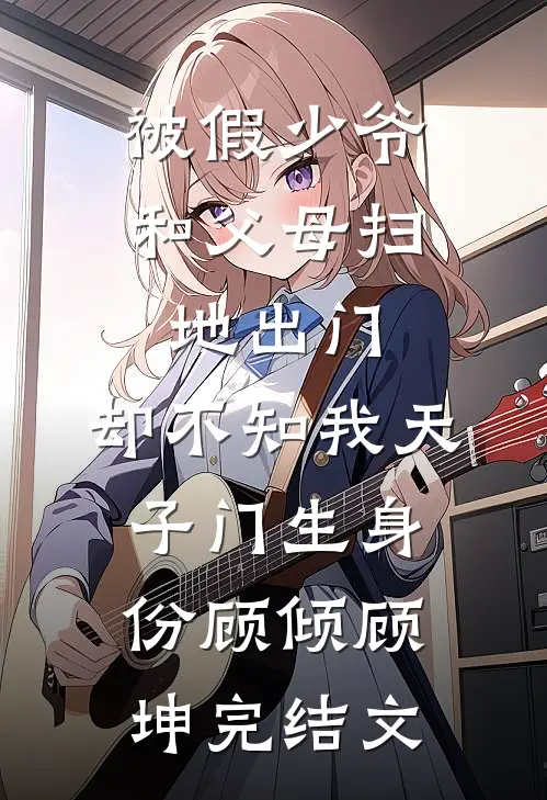 被假少爷和父母扫地出门，却不知我天子门生身份顾倾顾坤完结文