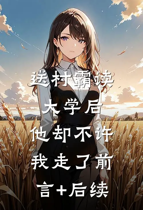 送村霸读大学后，他却不许我走了前言+后续