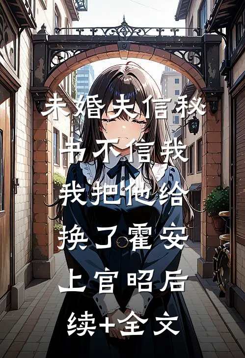 未婚夫信秘书不信我，我把他给换了霍安上官昭后续+全文