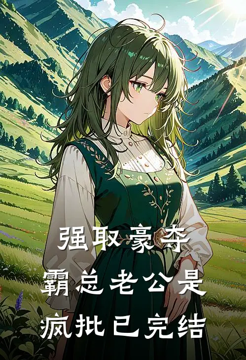 强取豪夺：霸总老公是疯批已完结