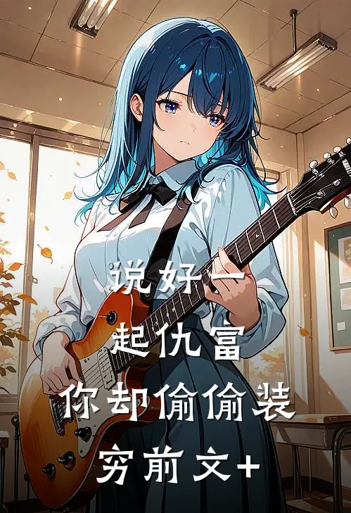 说好一起仇富，你却偷偷装穷前文+