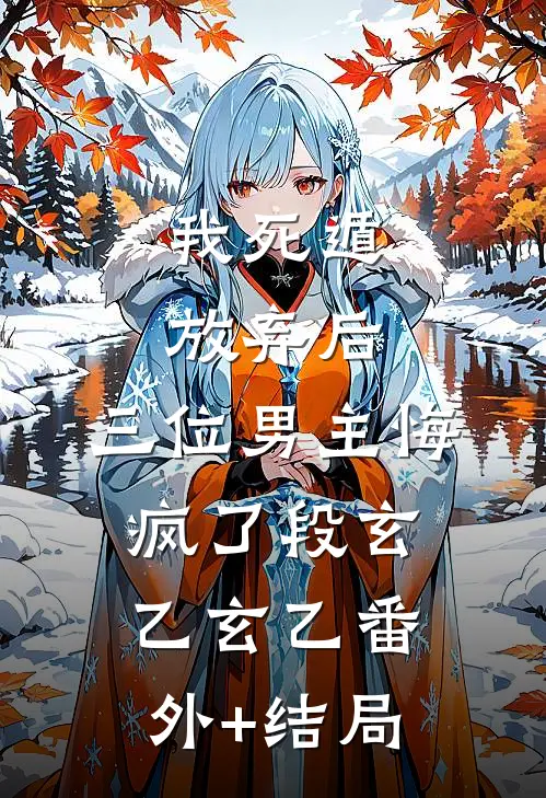 我死遁放弃后，三位男主悔疯了段玄乙玄乙(番外)+(结局)